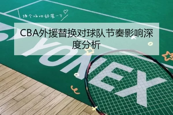 CBA外援替换对球队节奏影响深度分析