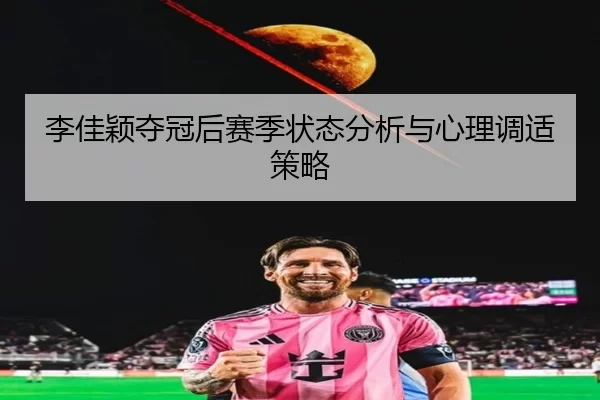 李佳颖夺冠后赛季状态分析与心理调适策略